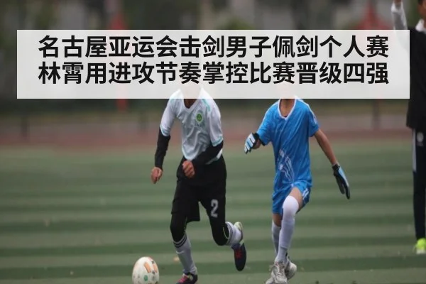 名古屋亚运会击剑男子佩剑个人赛林霄用进攻节奏掌控比赛晋级四强（douyu）