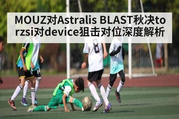 MOUZ对Astralis BLAST秋决torzsi对device狙击对位深度解析（douyu）