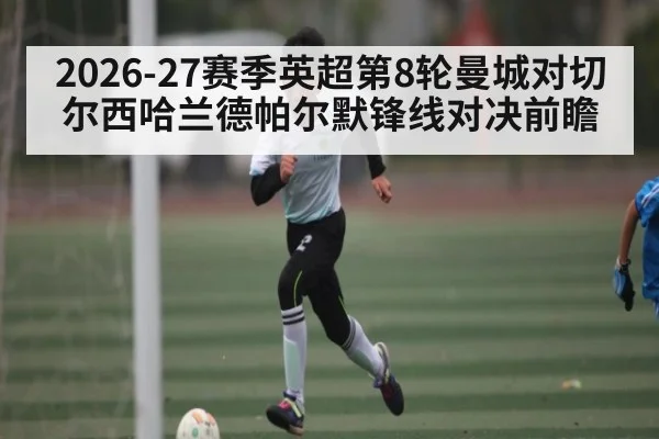 2026-27赛季英超第8轮曼城对切尔西哈兰德帕尔默锋线对决前瞻（douyu）